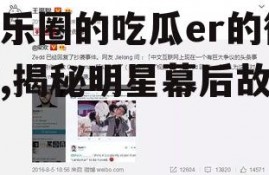 娱乐圈的吃瓜er的微博,揭秘明星幕后故事