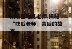 娱乐圈吃瓜老师,揭秘“吃瓜老师”背后的故事