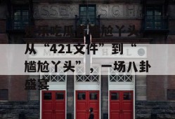 娱乐吃瓜酱尴尬丫头,从“421文件”到“尴尬丫头”，一场八卦盛宴