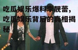 吃瓜娱乐爆料李靓蕾,吃瓜娱乐背后的真相揭秘