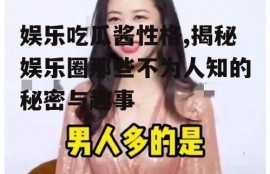 娱乐吃瓜酱性格,揭秘娱乐圈那些不为人知的秘密与趣事