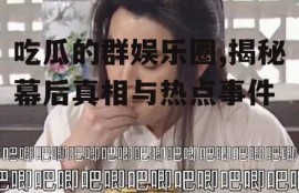 吃瓜的群娱乐圈,揭秘幕后真相与热点事件