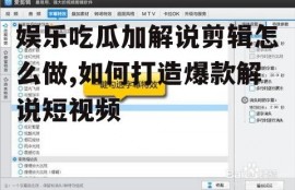 娱乐吃瓜加解说剪辑怎么做,如何打造爆款解说短视频