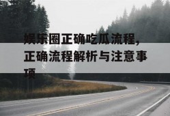 娱乐圈正确吃瓜流程,正确流程解析与注意事项