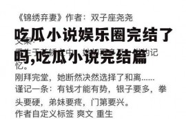 吃瓜小说娱乐圈完结了吗,吃瓜小说完结篇
