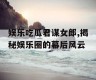 娱乐吃瓜君谋女郎,揭秘娱乐圈的幕后风云