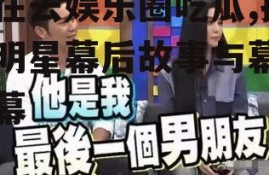 现在去娱乐圈吃瓜,揭秘明星幕后故事与幕后黑幕