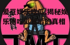 爱豆娱乐吃瓜,揭秘娱乐圈吃瓜背后的真相