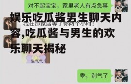 娱乐吃瓜酱男生聊天内容,吃瓜酱与男生的欢乐聊天揭秘