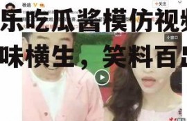 娱乐吃瓜酱模仿视频,趣味横生，笑料百出！