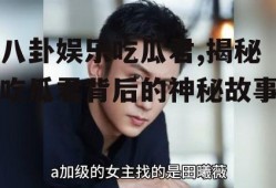 八卦娱乐吃瓜君,揭秘吃瓜君背后的神秘故事