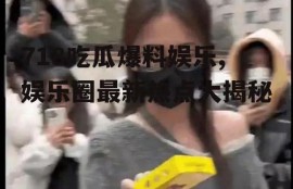 718吃瓜爆料娱乐,娱乐圈最新热点大揭秘