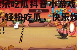 娱乐吃瓜抖音小游戏攻略,轻松吃瓜，快乐娱乐！