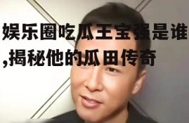 娱乐圈吃瓜王宝强是谁,揭秘他的瓜田传奇