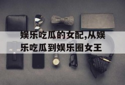 娱乐吃瓜的女配,从娱乐吃瓜到娱乐圈女王