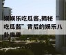 娱娱乐吃瓜酱,揭秘“吃瓜酱”背后的娱乐八卦世界