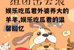 娱乐吃瓜君外婆养大的羊羊,娱乐吃瓜君的温馨回忆