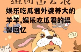 娱乐吃瓜君外婆养大的羊羊,娱乐吃瓜君的温馨回忆