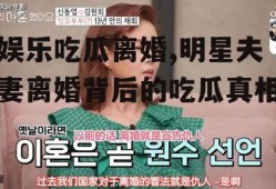 娱乐吃瓜离婚,明星夫妻离婚背后的吃瓜真相