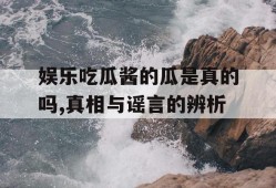 娱乐吃瓜酱的瓜是真的吗,真相与谣言的辨析