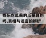 娱乐吃瓜酱的瓜是真的吗,真相与谣言的辨析