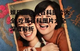 娱乐圈吃瓜百科图片大全,吃瓜百科图片大全深度解析