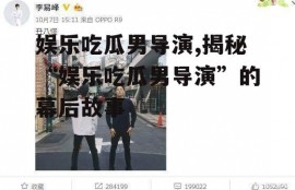 娱乐吃瓜男导演,揭秘“娱乐吃瓜男导演”的幕后故事