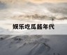 娱乐吃瓜酱年代