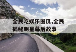 全民吃娱乐圈瓜,全民揭秘明星幕后故事