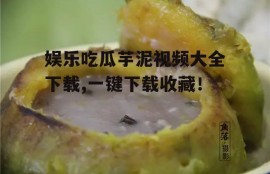 娱乐吃瓜芋泥视频大全下载,一键下载收藏！