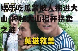 娱乐吃瓜酱被人拐进大山,神秘大山揭开拐卖之谜