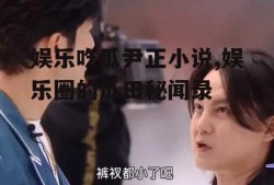 娱乐吃瓜尹正小说,娱乐圈的瓜田秘闻录