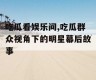 吃瓜看娱乐间,吃瓜群众视角下的明星幕后故事