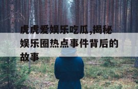虎虎爱娱乐吃瓜,揭秘娱乐圈热点事件背后的故事