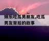 娱乐吃瓜男朋友,吃瓜男友背后的故事