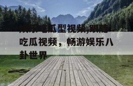 娱乐吃瓜型视频,跟随吃瓜视频，畅游娱乐八卦世界