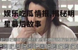 娱乐吃瓜情报,揭秘明星幕后故事