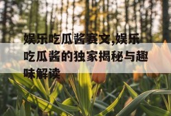 娱乐吃瓜酱赛文,娱乐吃瓜酱的独家揭秘与趣味解读