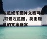 吃瓜娱乐图片文案可爱,可爱吃瓜图，笑出腹肌的文案盛宴