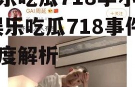 娱乐吃瓜718李小璐,娱乐吃瓜718事件深度解析