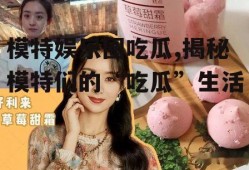 模特娱乐圈吃瓜,揭秘模特们的“吃瓜”生活