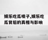 娱乐吃瓜喷子,娱乐吃瓜背后的真相与影响