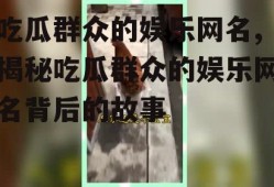 吃瓜群众的娱乐网名,揭秘吃瓜群众的娱乐网名背后的故事