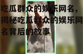 吃瓜群众的娱乐网名,揭秘吃瓜群众的娱乐网名背后的故事