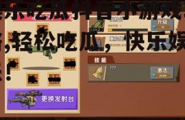 娱乐吃瓜抖音小游戏攻略,轻松吃瓜，快乐娱乐！