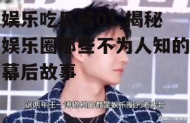 娱乐吃瓜酱01,揭秘娱乐圈那些不为人知的幕后故事