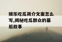 娱乐吃瓜简介文案怎么写,揭秘吃瓜群众的幕后故事