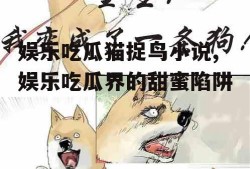 娱乐吃瓜猫捉鸟小说,娱乐吃瓜界的甜蜜陷阱