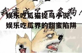 娱乐吃瓜猫捉鸟小说,娱乐吃瓜界的甜蜜陷阱