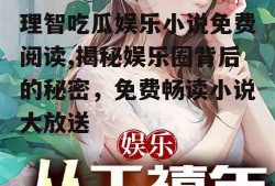 理智吃瓜娱乐小说免费阅读,揭秘娱乐圈背后的秘密，免费畅读小说大放送
